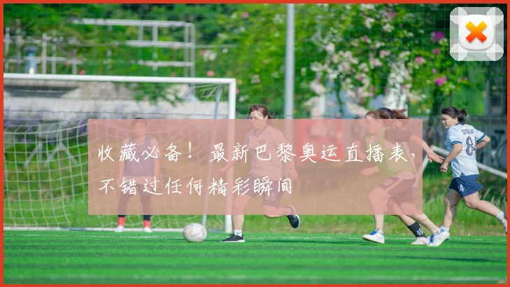 收藏必备！最新巴黎奥运直播表，不错过任何精彩瞬间