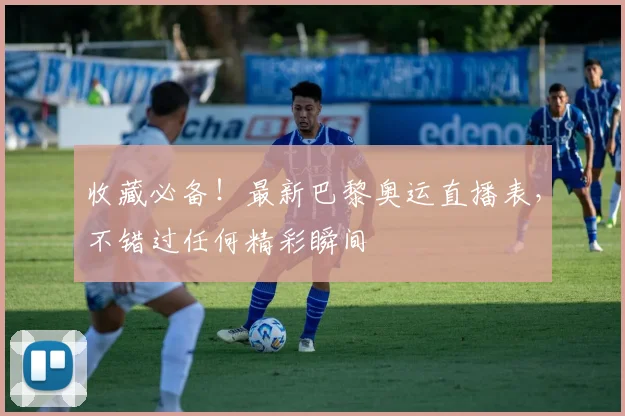 收藏必备！最新巴黎奥运直播表，不错过任何精彩瞬间