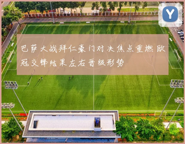 巴萨大战拜仁豪门对决焦点重燃 欧冠交锋结果左右晋级形势