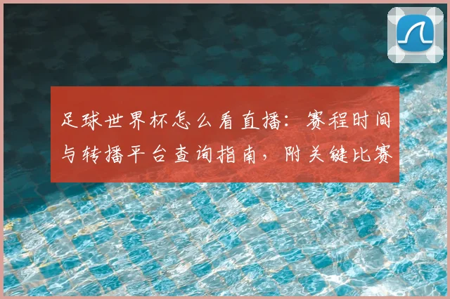 足球世界杯怎么看直播：赛程时间与转播平台查询指南，附关键比赛观看要点