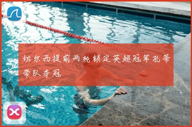 切尔西提前两轮锁定英超冠军孔蒂带队夺冠