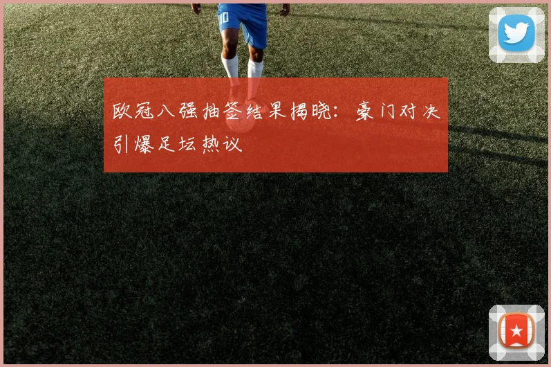 欧冠八强抽签结果揭晓：豪门对决引爆足坛热议