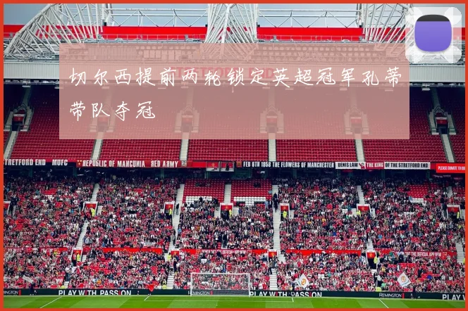 切尔西提前两轮锁定英超冠军孔蒂带队夺冠