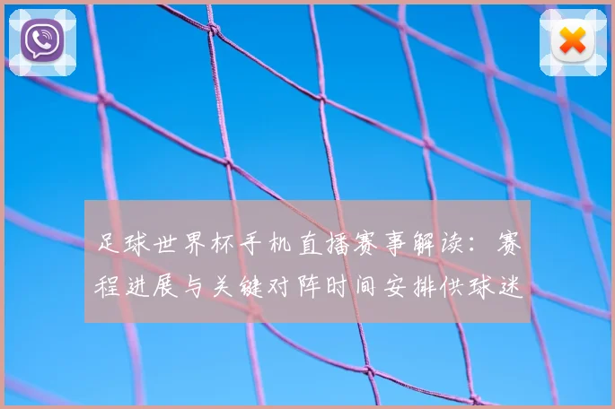 足球世界杯手机直播赛事解读：赛程进展与关键对阵时间安排供球迷查询