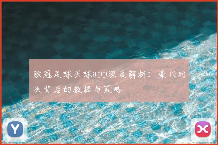 欧冠足球买球app深度解析：豪门对决背后的数据与策略