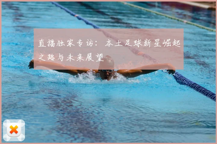 直播独家专访：本土足球新星崛起之路与未来展望