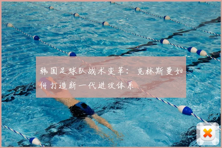 韩国足球队战术变革：克林斯曼如何打造新一代进攻体系