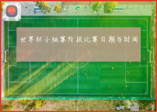 世界杯小组赛阶段比赛日期与时间