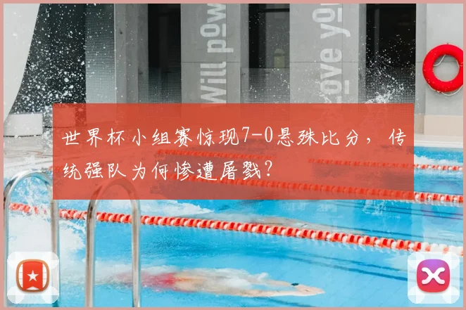 世界杯小组赛惊现7-0悬殊比分，传统强队为何惨遭屠戮？