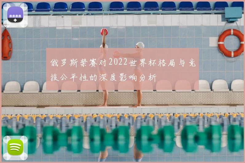 俄罗斯禁赛对2022世界杯格局与竞技公平性的深度影响分析