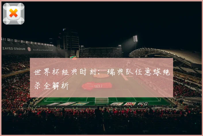 世界杯经典时刻:瑞典队任意球绝杀全解析