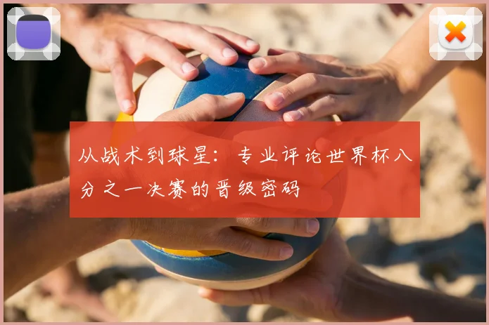 从战术到球星：专业评论世界杯八分之一决赛的晋级密码