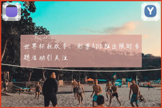 世界杯狂欢季：彩票App推出限时专题活动引关注
