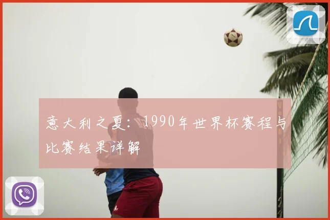 意大利之夏:1990年世界杯赛程与比赛结果详解