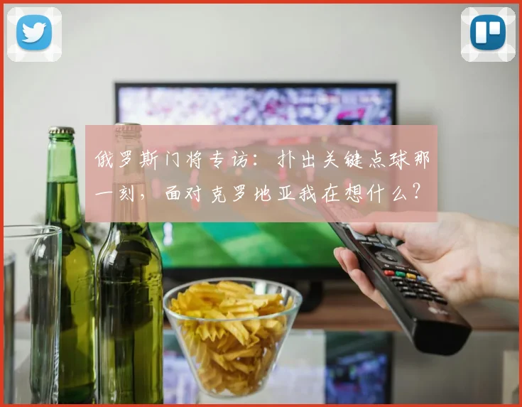 俄罗斯门将专访:扑出关键点球那一刻,面对克罗地亚我在想什么?