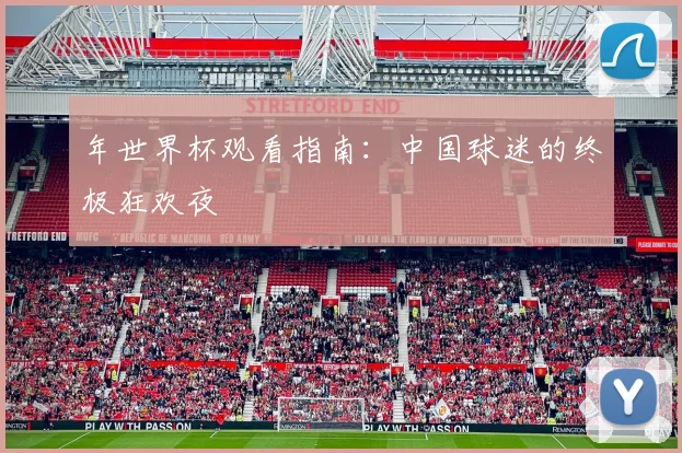 年世界杯观看指南：中国球迷的终极狂欢夜